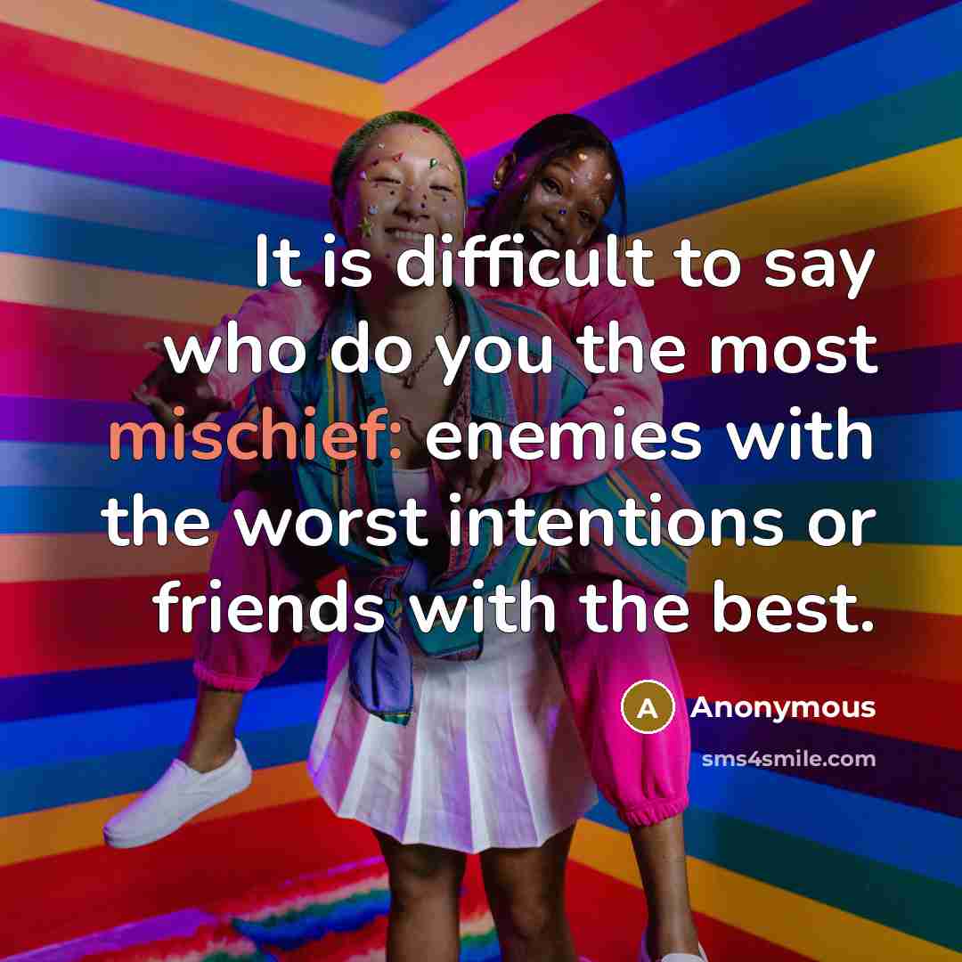“It is difficult to say who do you the most mischief: enemies with the worst intentions or friends with the best.” quote by Anonymous