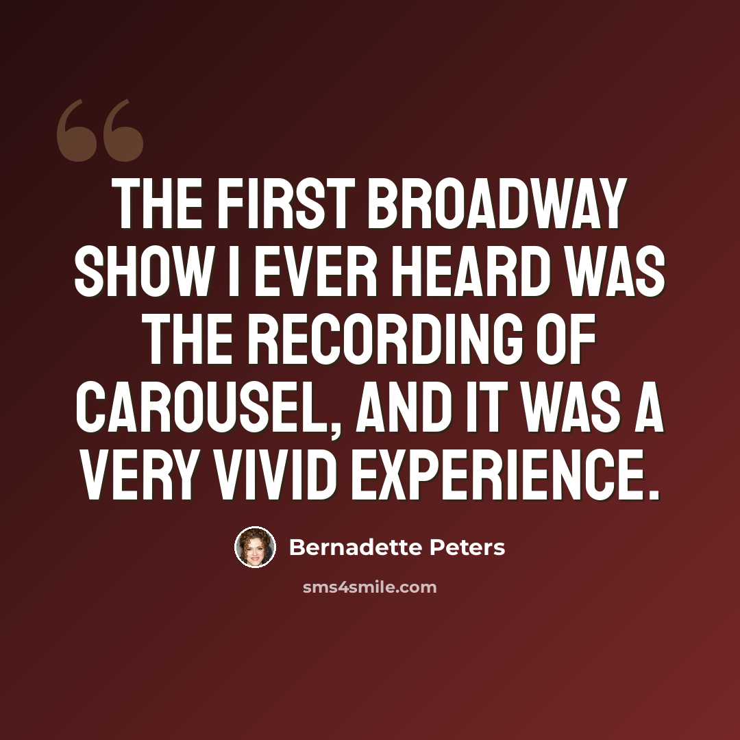 “The first Broadway show I ever heard was the recording of Carousel, and it was a very vivid experience.” quote by Bernadette Peters