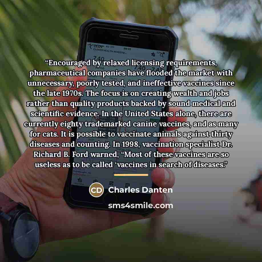 “Encouraged by relaxed licensing requirements, pharmaceutical companies have flooded the market with unnecessary, poorly tested, and ineffective vaccines since the late 1970s. The focus is on creating wealth and jobs rather than quality products backed by sound medical and scientific evidence. In…” quote by Charles Danten