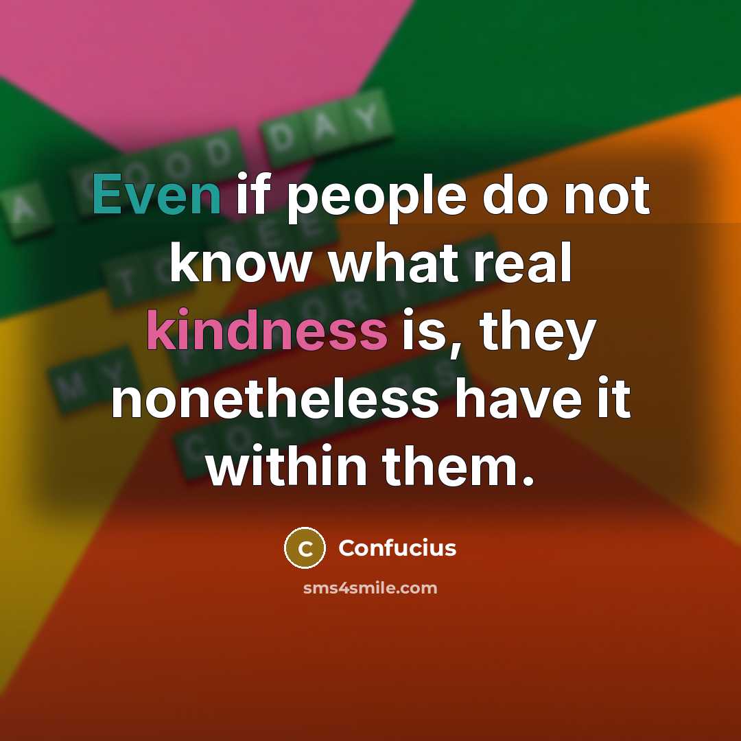 “Even if people do not know what real kindness is, they nonetheless have it within them.” quote by Confucius