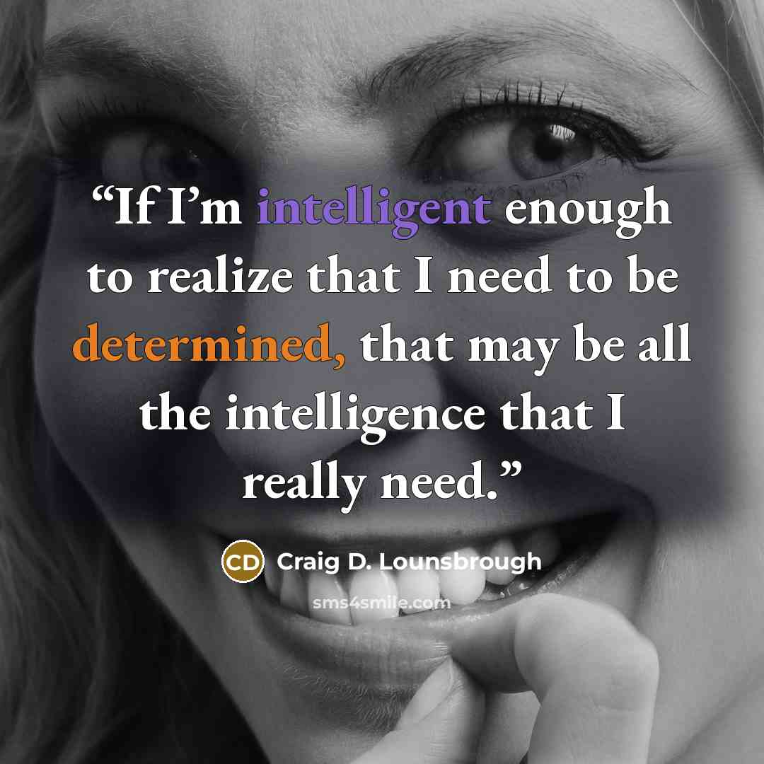 “If I’m intelligent enough to realize that I need to be determined, that may be all the intelligence that I really need.” quote by Craig D. Lounsbrough