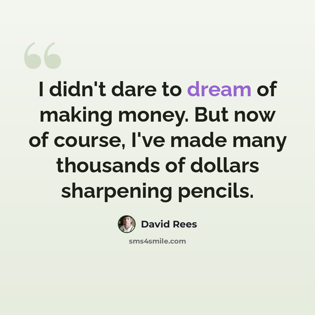 “I didn't dare to dream of making money. But now of course, I've made many thousands of dollars sharpening pencils.” quote by David Rees