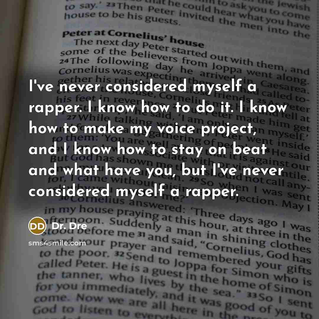 “I've never considered myself a rapper. I know how to do it. I know how to make my voice project, and I know how to stay on beat and what have you, but I've never considered myself a rapper.” quote by Dr. Dre