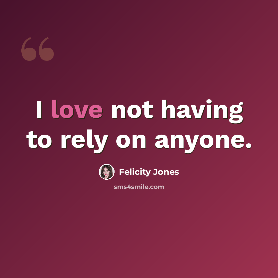 “I love not having to rely on anyone.” quote by Felicity Jones
