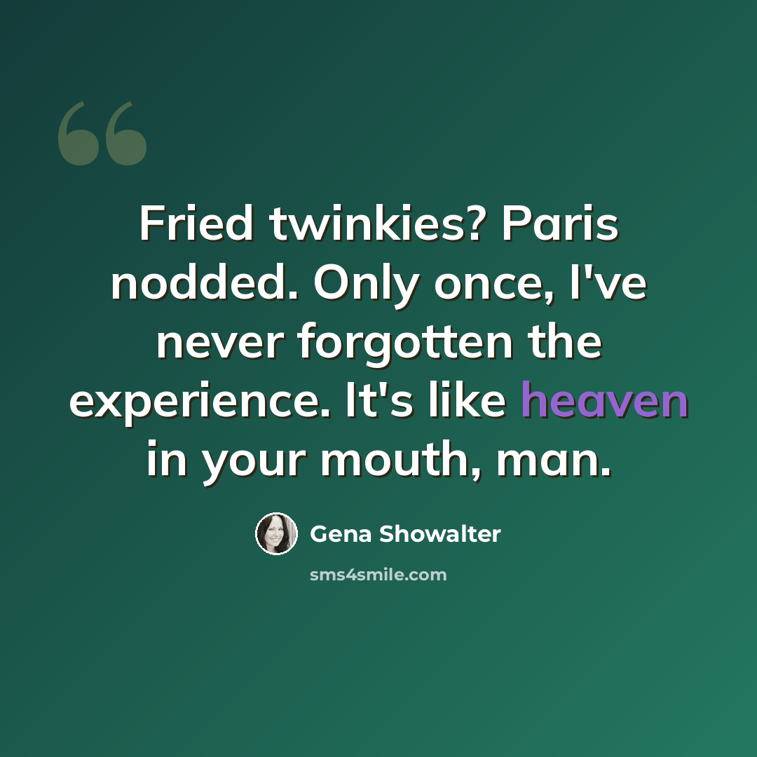 “Fried twinkies? Paris nodded. Only once, I've never forgotten the experience. It's like heaven in your mouth, man.” quote by Gena Showalter