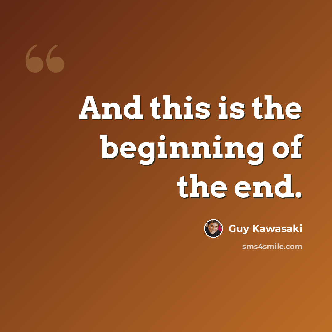 “And this is the beginning of the end.” quote by Guy Kawasaki