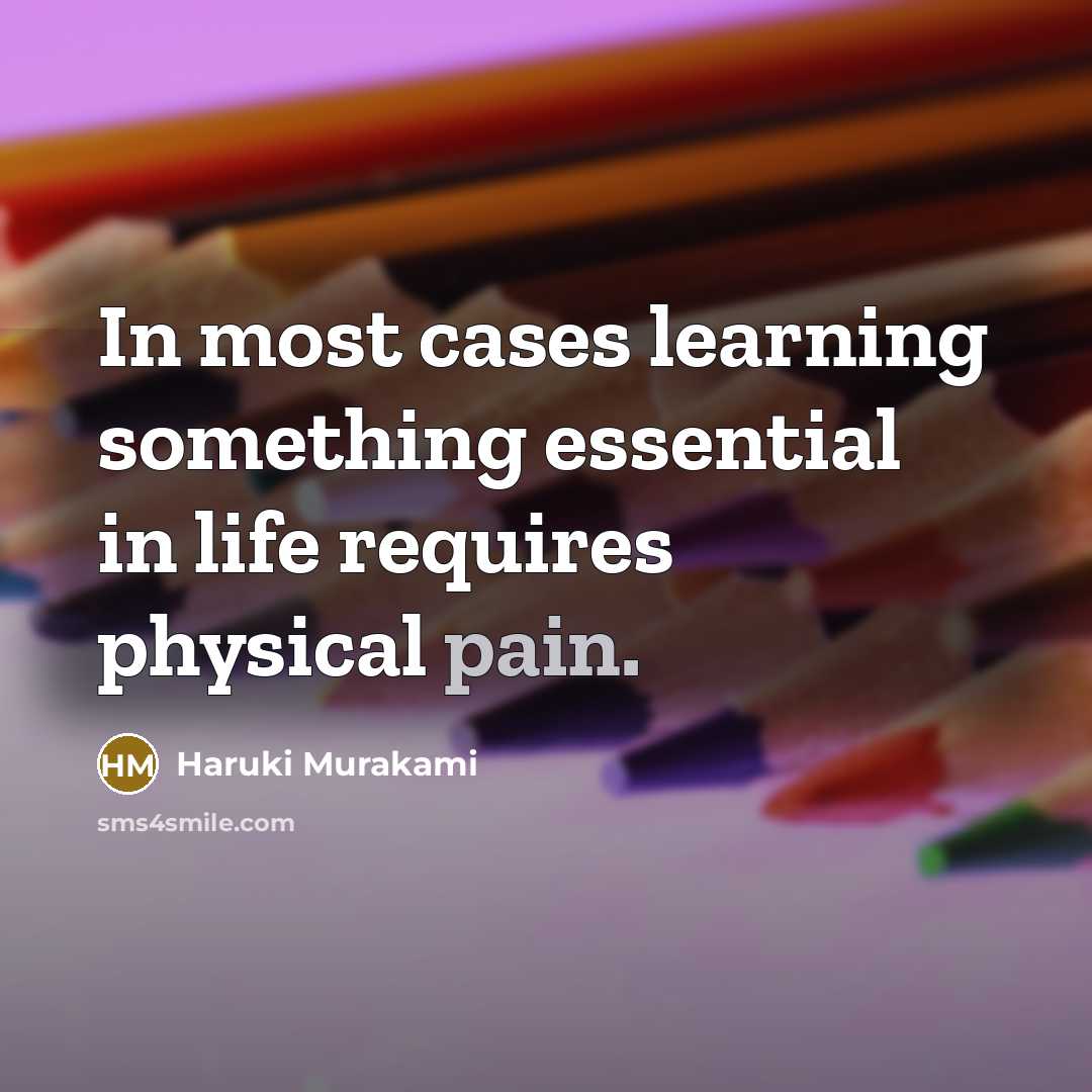 “In most cases learning something essential in life requires physical pain.” quote by Haruki Murakami
