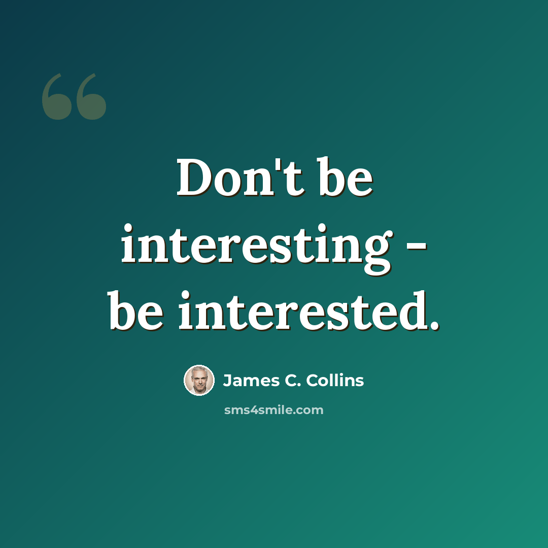 “Don't be interesting - be interested.” quote by James C. Collins