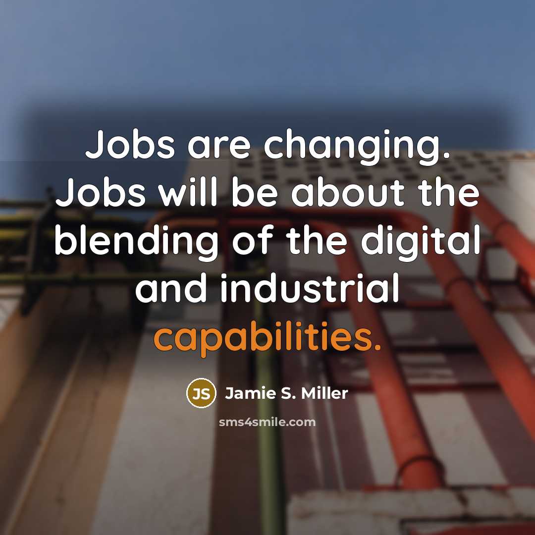 “Jobs are changing. Jobs will be about the blending of the digital and industrial capabilities.” quote by Jamie S. Miller