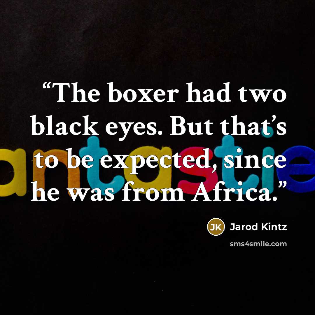 “The boxer had two black eyes. But that’s to be expected, since he was from Africa.” quote by Jarod Kintz