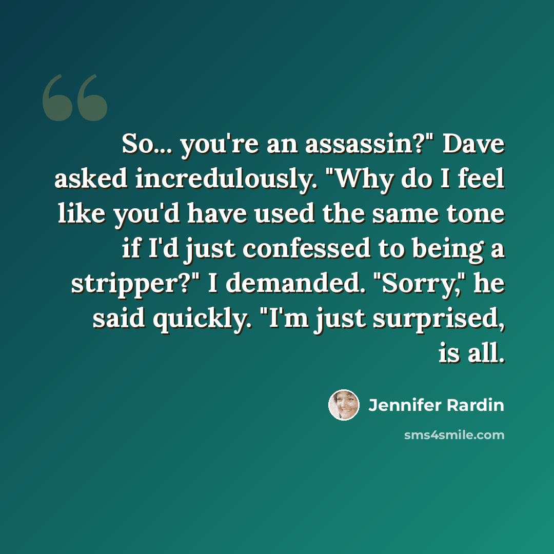 “So... you're an assassin?" Dave asked incredulously. "Why do I feel like you'd have used the same tone if I'd just confessed to being a stripper?" I demanded. "Sorry," he said quickly. "I'm just surprised, is all.” quote by Jennifer Rardin