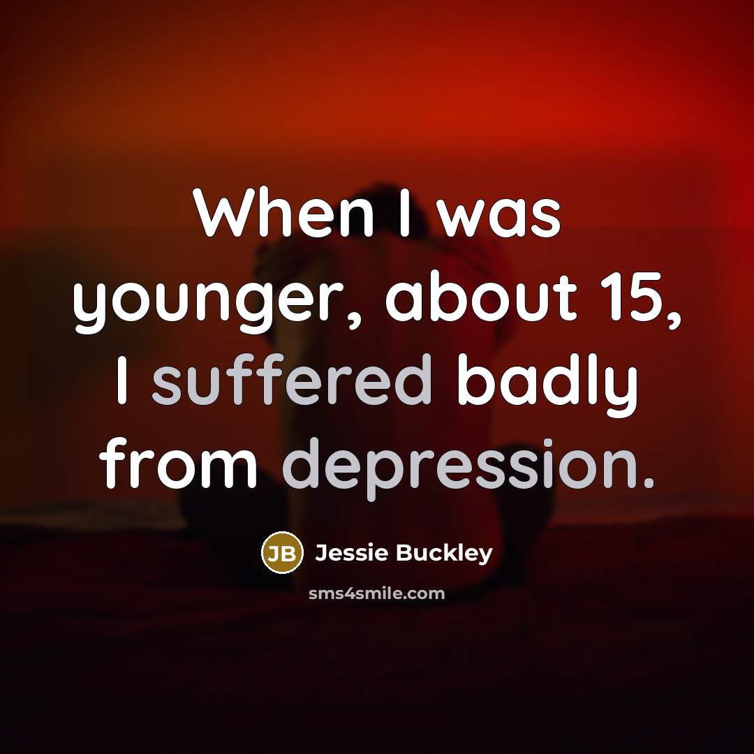 “When I was younger, about 15, I suffered badly from depression.” quote by Jessie Buckley