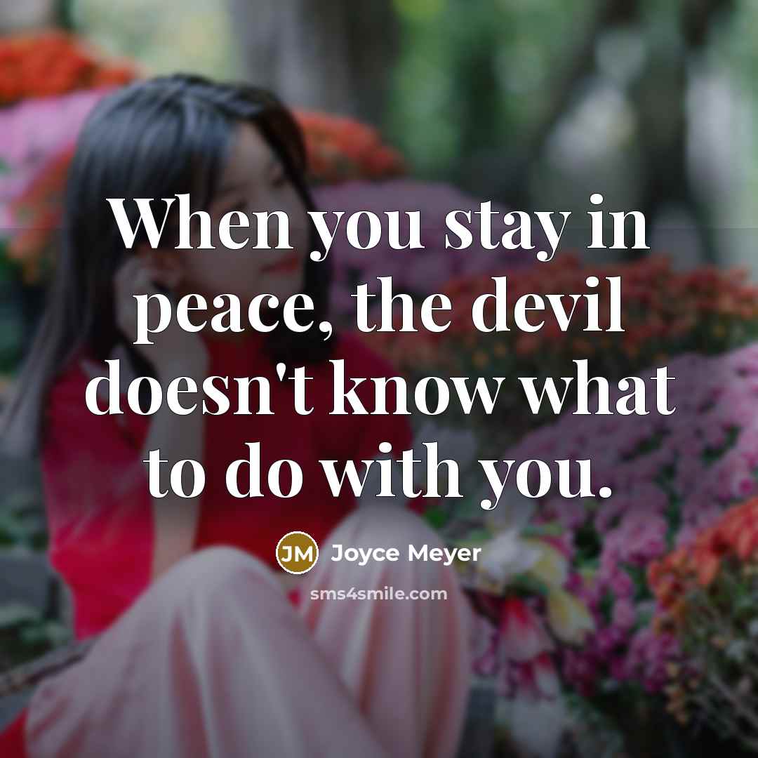 “When you stay in peace, the devil doesn't know what to do with you.” quote by Joyce Meyer