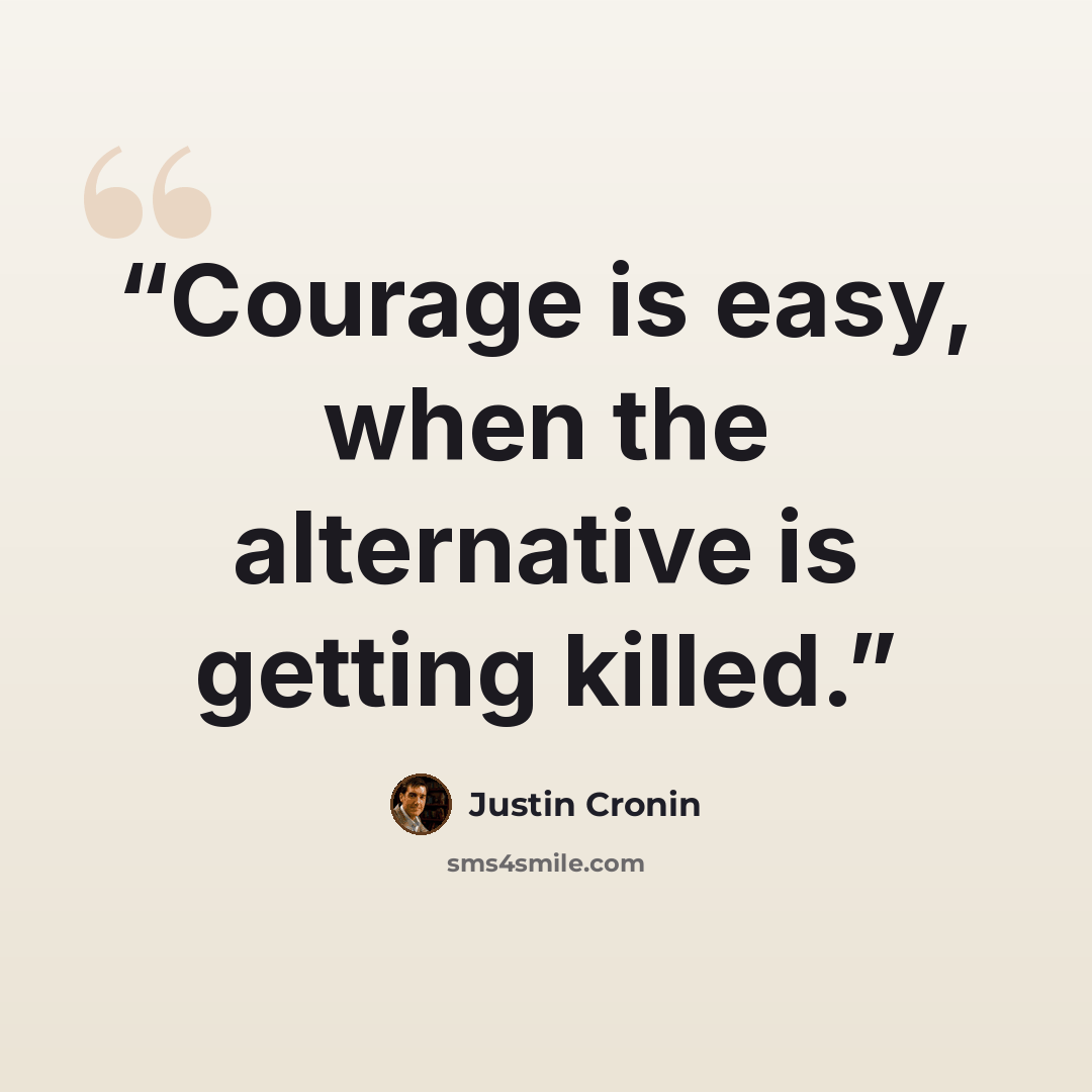 “Courage is easy, when the alternative is getting killed.” quote by Justin Cronin