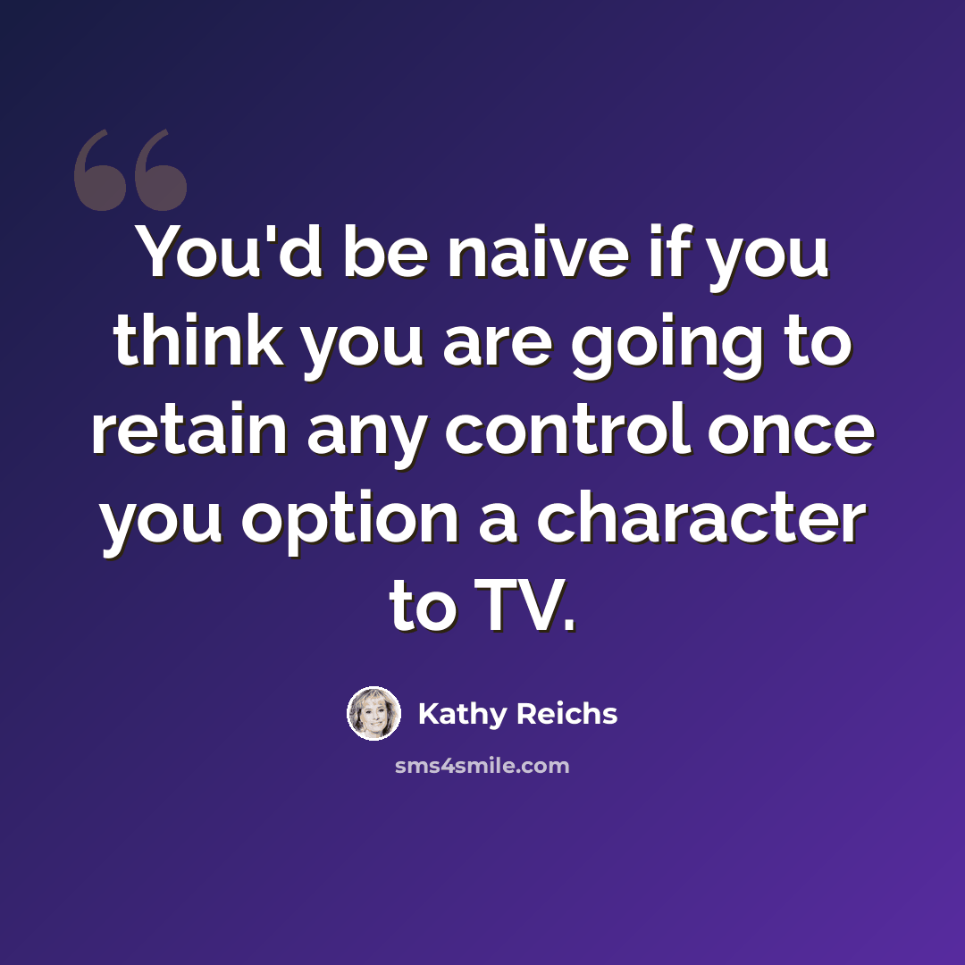 “You'd be naive if you think you are going to retain any control once you option a character to TV.” quote by Kathy Reichs