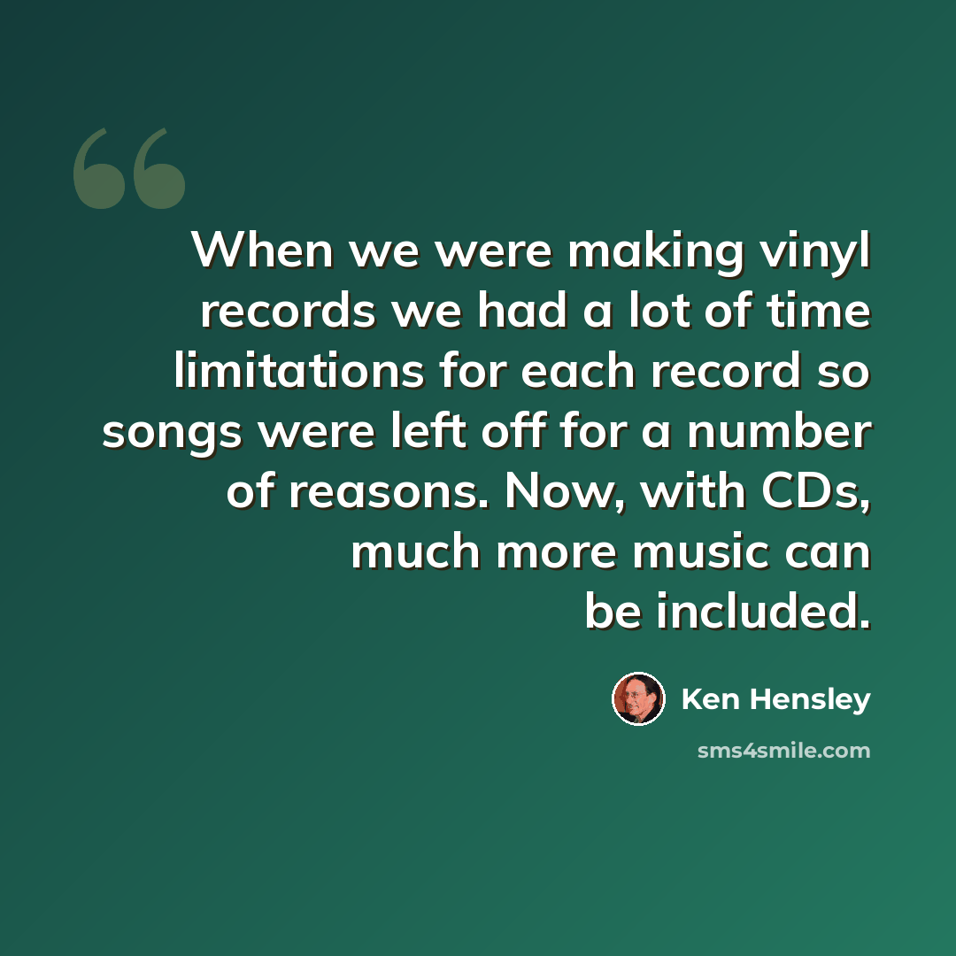 “When we were making vinyl records we had a lot of time limitations for each record so songs were left off for a number of reasons. Now, with CDs, much more music can be included.” quote by Ken Hensley