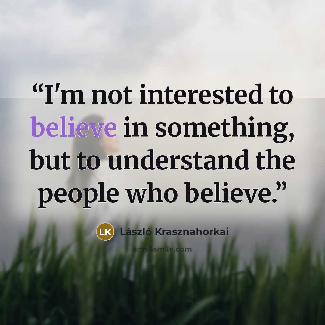“I'm not interested to believe in something, but to understand the people who believe.” quote by László Krasznahorkai