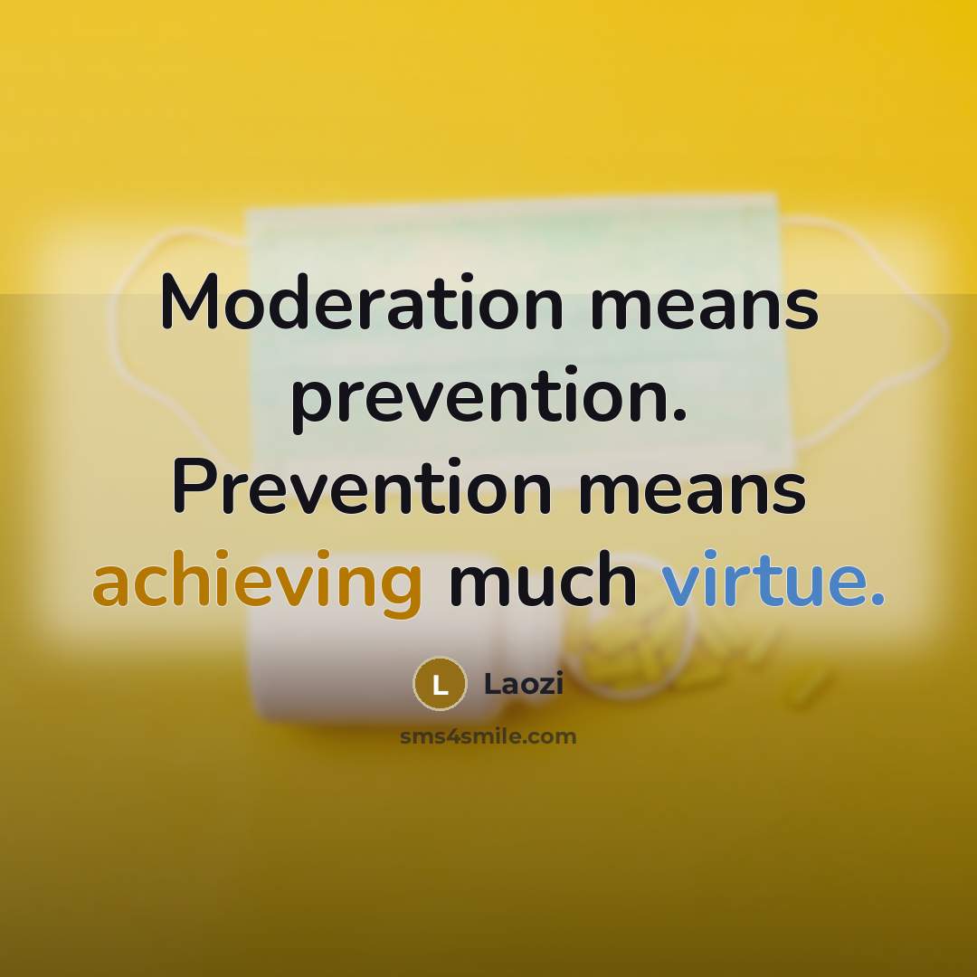 “Moderation means prevention. Prevention means achieving much virtue.” quote by Laozi