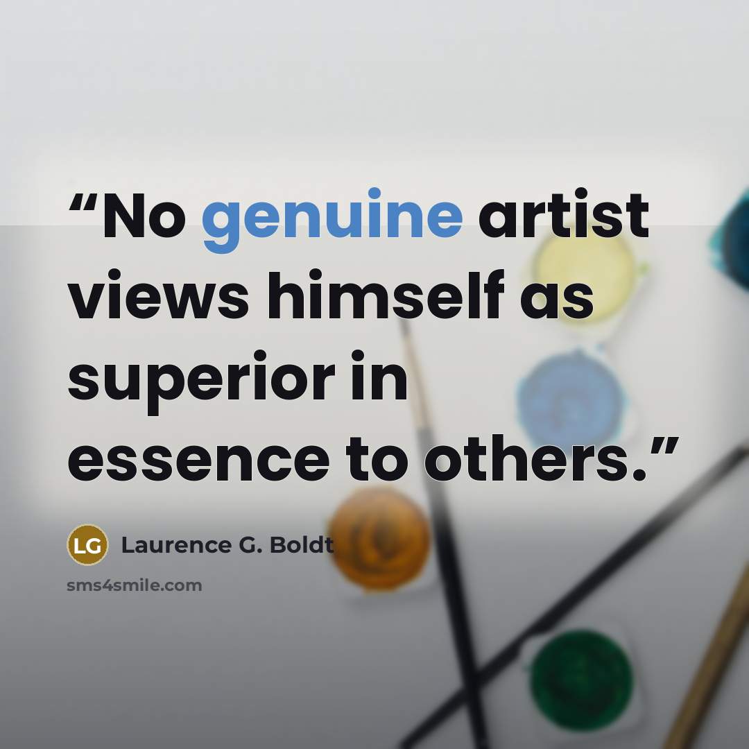 “No genuine artist views himself as superior in essence to others.” quote by Laurence G. Boldt