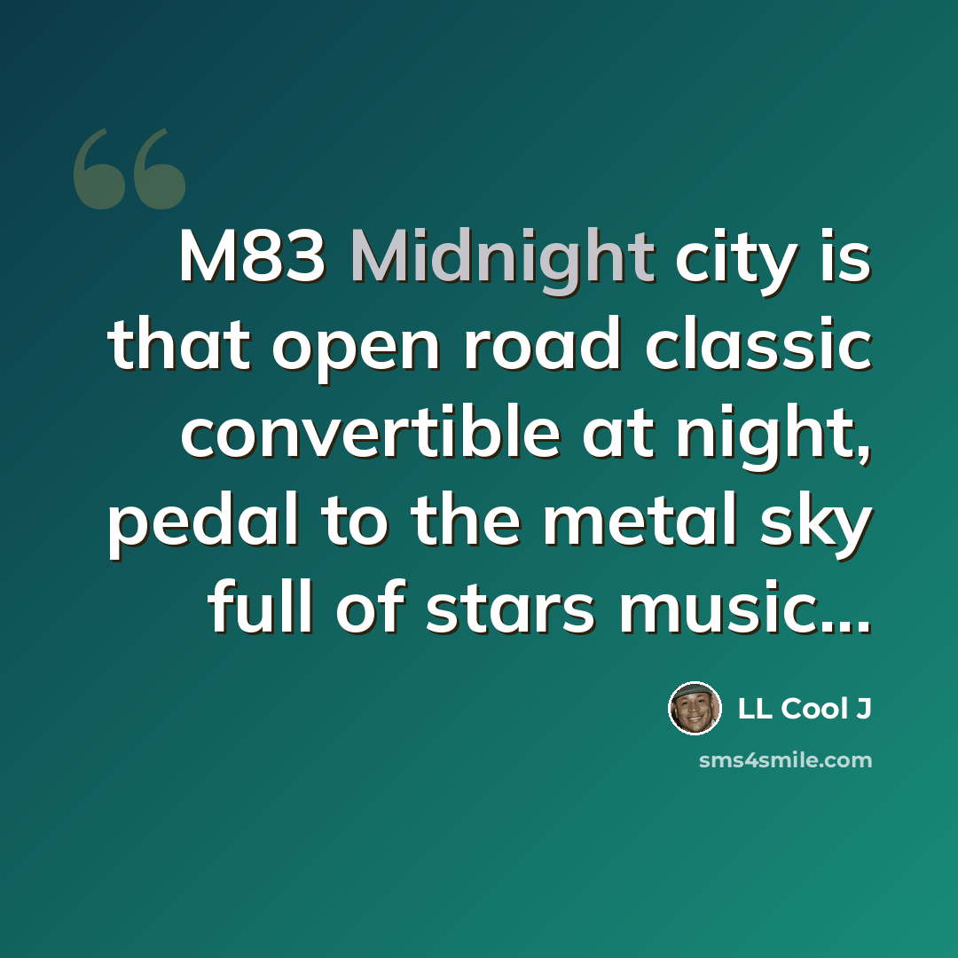 “M83 Midnight city is that open road classic convertible at night, pedal to the metal sky full of stars music...” quote by LL Cool J