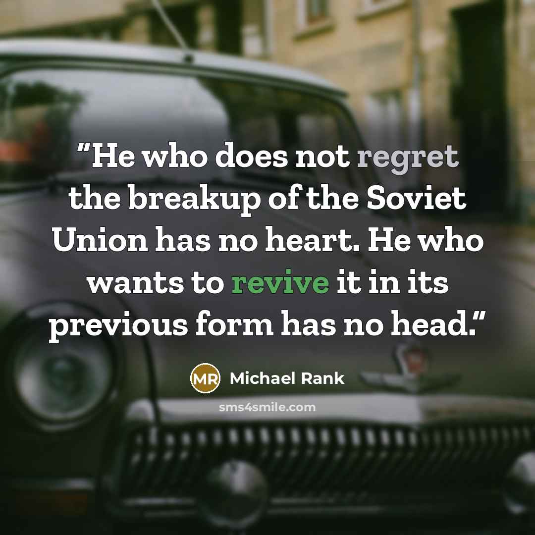 “He who does not regret the breakup of the Soviet Union has no heart. He who wants to revive it in its previous form has no head.” quote by Michael Rank