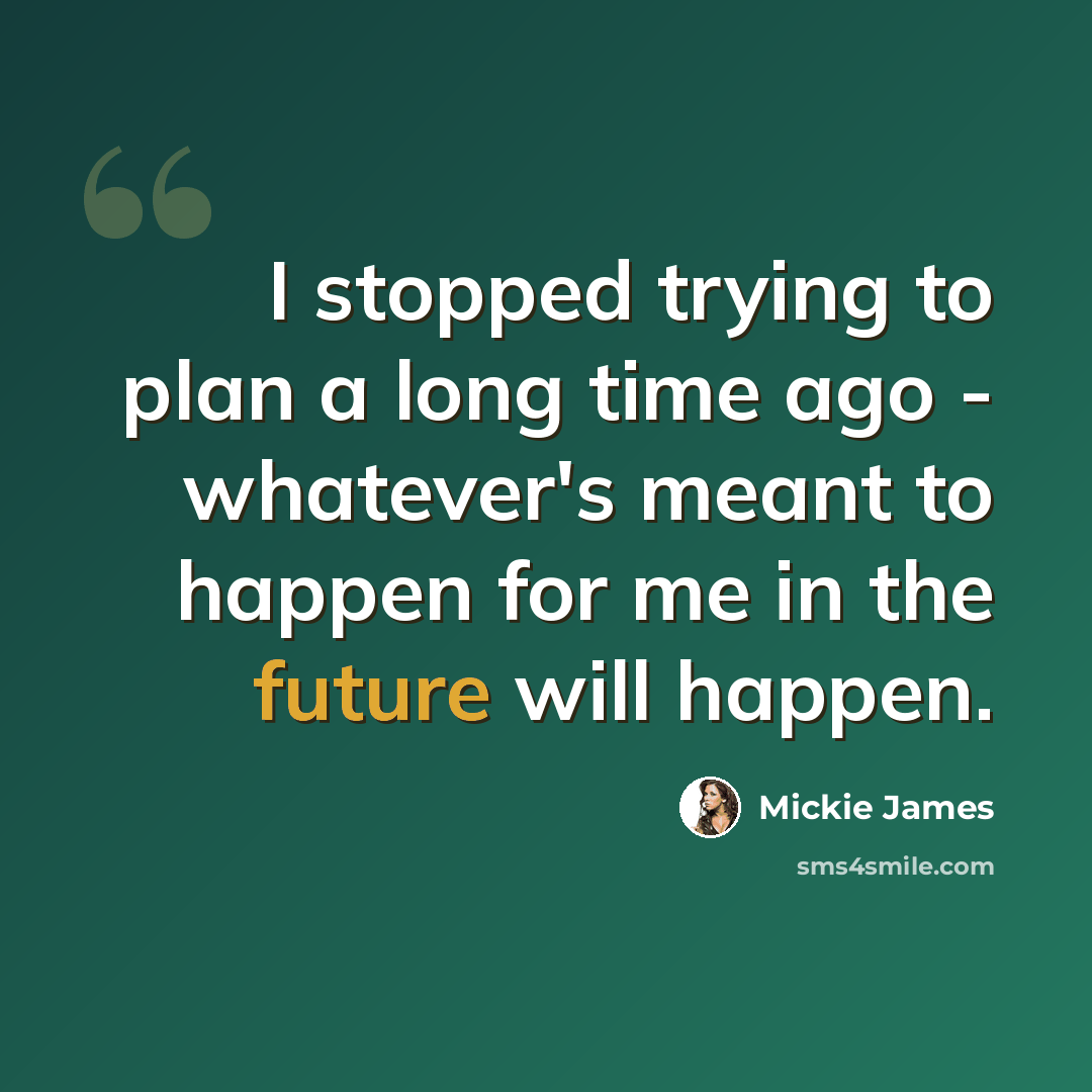 “I stopped trying to plan a long time ago - whatever's meant to happen for me in the future will happen.” quote by Mickie James
