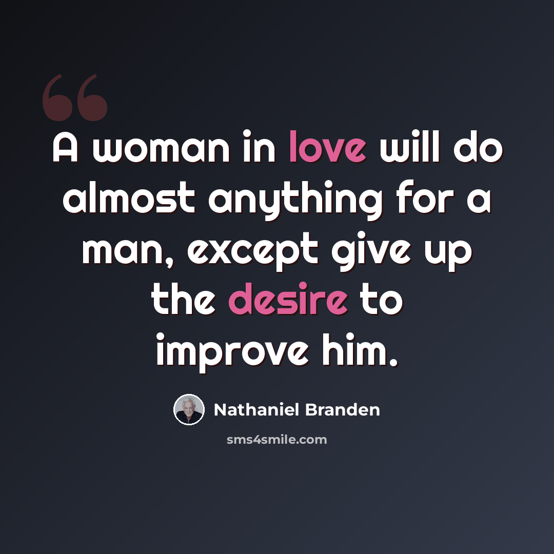 “A woman in love will do almost anything for a man, except give up the desire to improve him.” quote by Nathaniel Branden