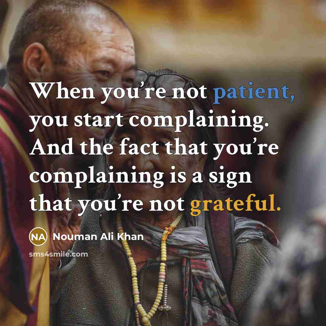 “When you’re not patient, you start complaining. And the fact that you’re complaining is a sign that you’re not grateful.” quote by Nouman Ali Khan
