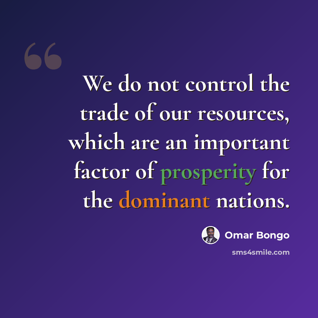 “We do not control the trade of our resources, which are an important factor of prosperity for the dominant nations.” quote by Omar Bongo