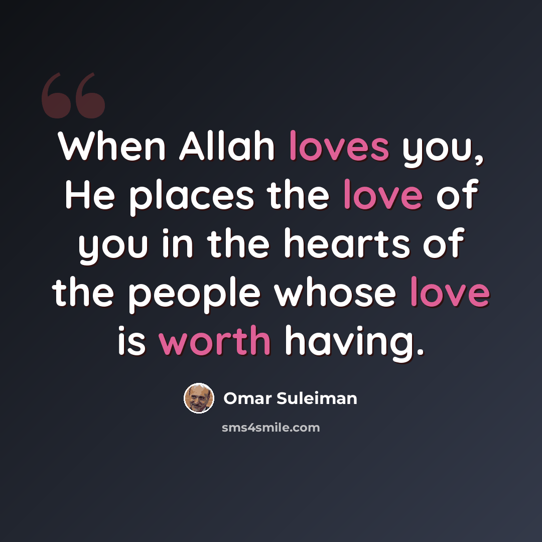 “When Allah loves you, He places the love of you in the hearts of the people whose love is worth having.” quote by Omar Suleiman