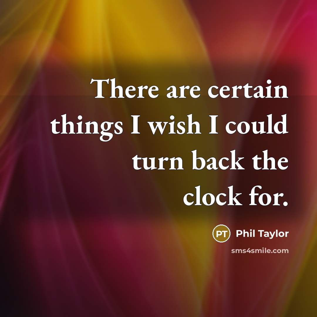 “There are certain things I wish I could turn back the clock for.” quote by Phil Taylor