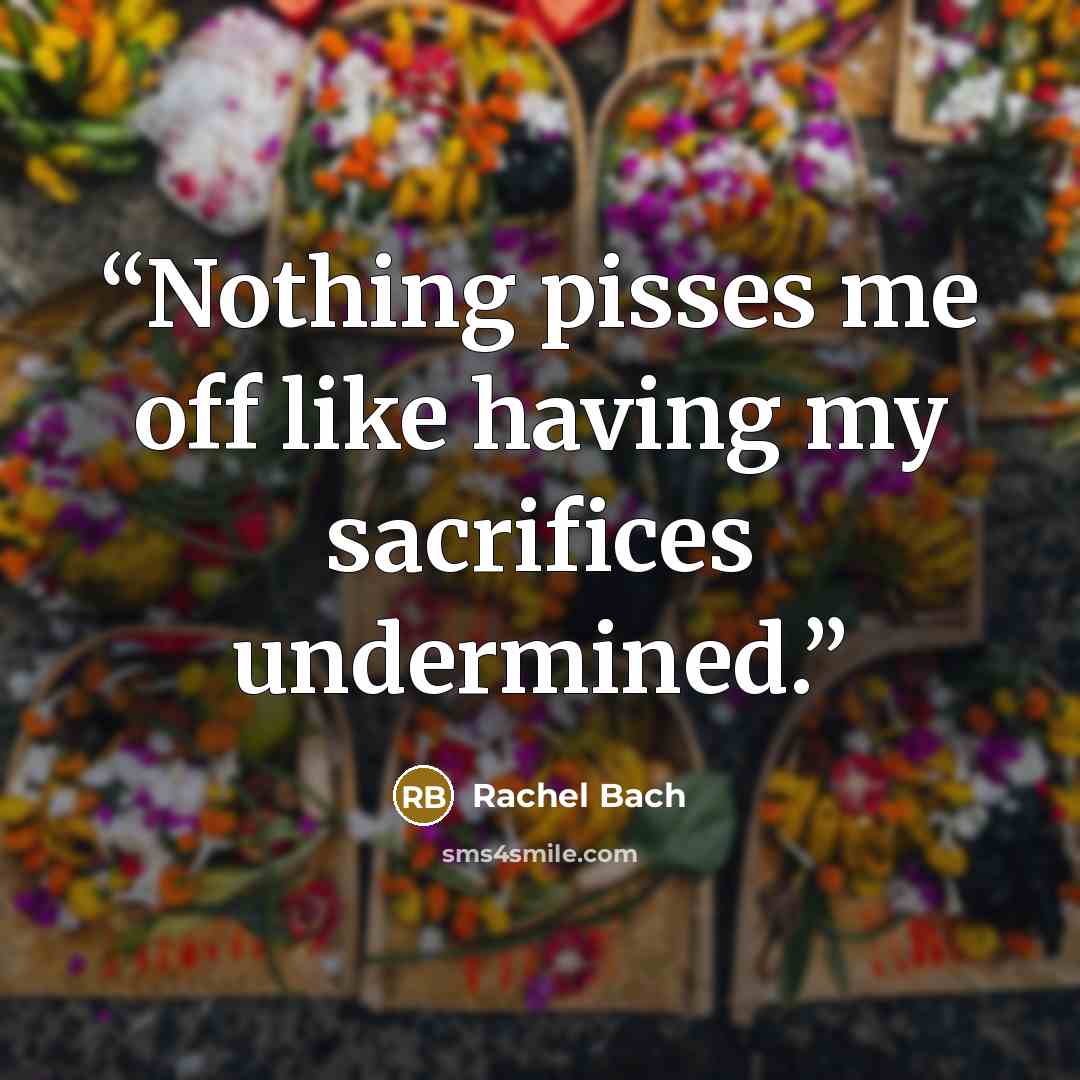 “Nothing pisses me off like having my sacrifices undermined.” quote by Rachel Bach