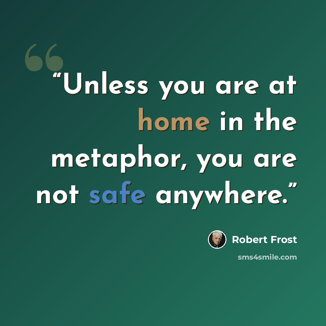 “Unless you are at home in the metaphor, you are not safe anywhere.” quote by Robert Frost