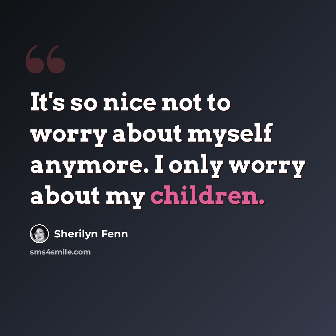 “It's so nice not to worry about myself anymore. I only worry about my children.” quote by Sherilyn Fenn