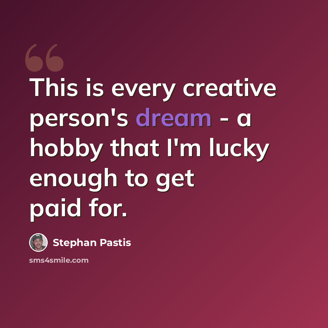 “This is every creative person's dream - a hobby that I'm lucky enough to get paid for.” quote by Stephan Pastis