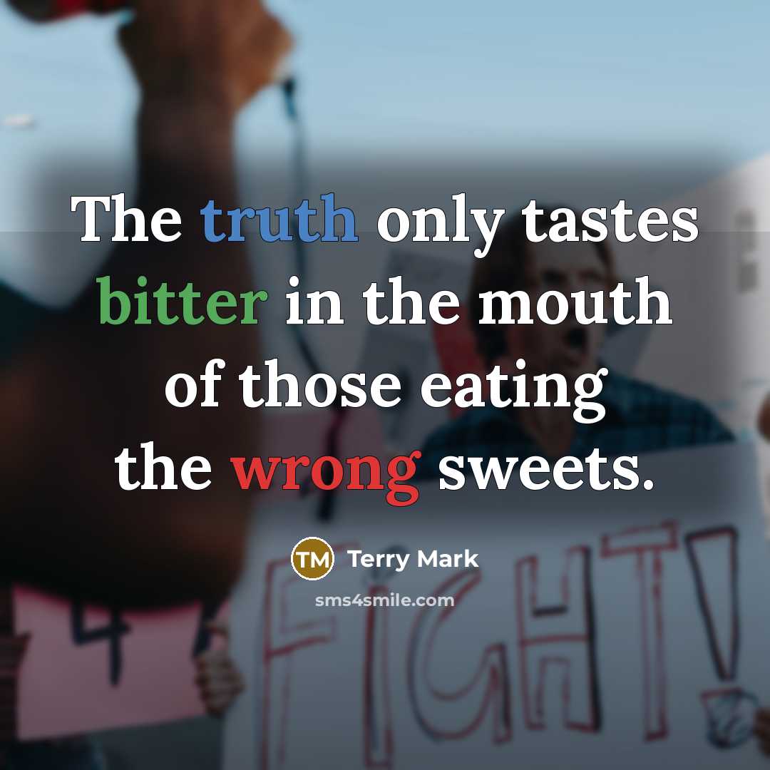 “The truth only tastes bitter in the mouth of those eating the wrong sweets.” quote by Terry Mark