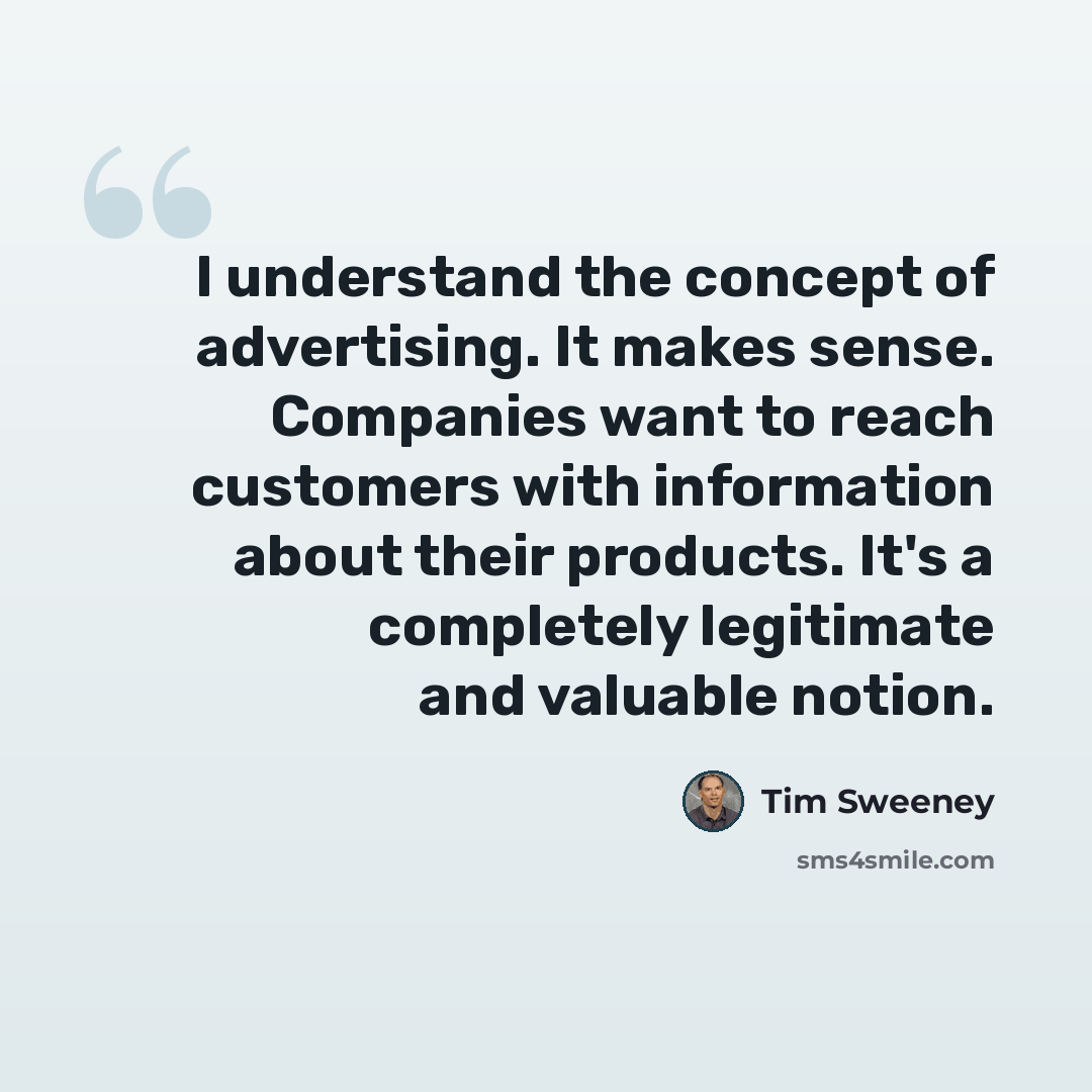 “I understand the concept of advertising. It makes sense. Companies want to reach customers with information about their products. It's a completely legitimate and valuable notion.” quote by Tim Sweeney