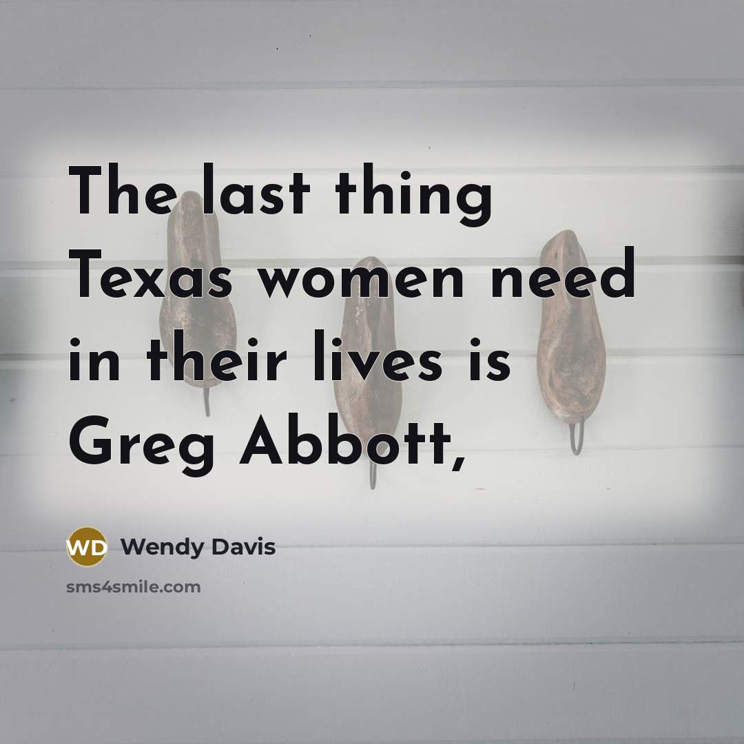 “The last thing Texas women need in their lives is Greg Abbott,” quote by Wendy Davis