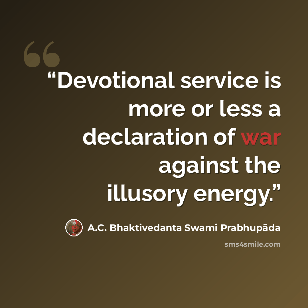 “Devotional service is more or less a declaration of war against the illusory energy.” quote by A.C. Bhaktivedanta Swami Prabhupāda
