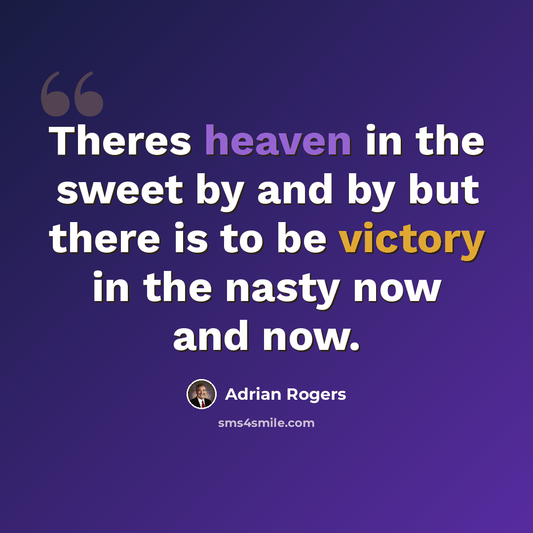 “Theres heaven in the sweet by and by but there is to be victory in the nasty now and now.” quote by Adrian Rogers