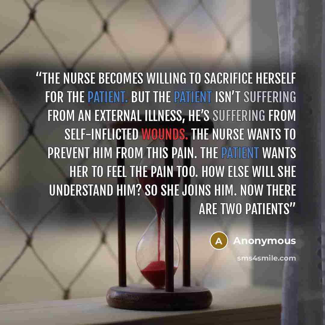 “The nurse becomes willing to sacrifice herself for the patient. But the patient isn’t suffering from an external illness, he’s suffering from self-inflicted wounds. The nurse wants to prevent him from this pain. The patient wants her to feel the pain too. How else will she understand him? So she…” quote by Anonymous