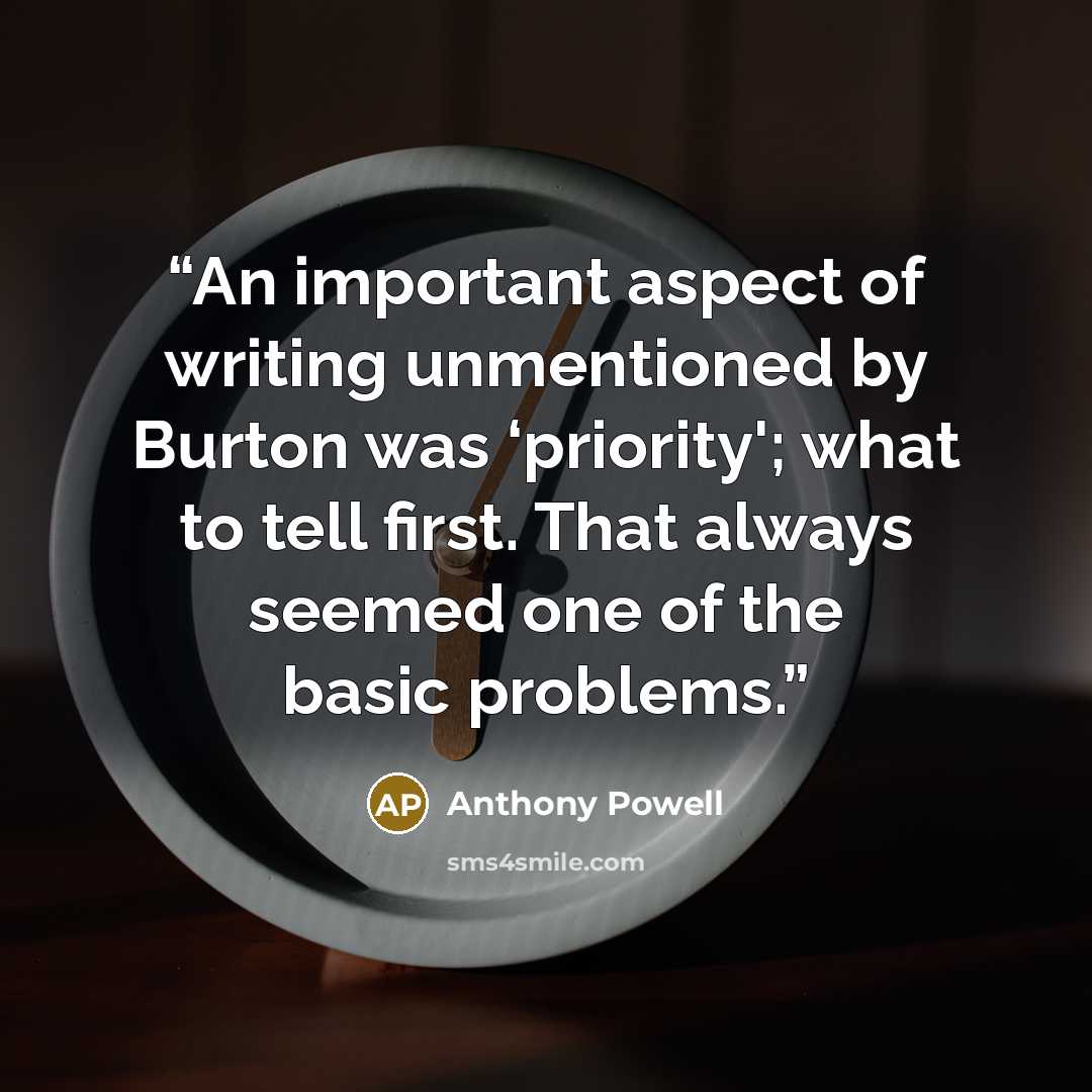 “An important aspect of writing unmentioned by Burton was ‘priority'; what to tell first. That always seemed one of the basic problems.” quote by Anthony Powell