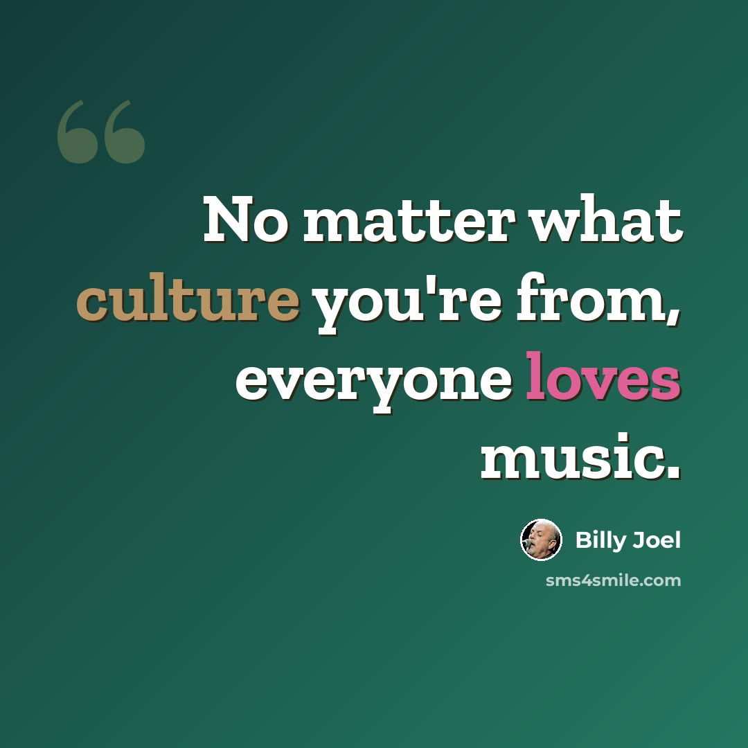 “No matter what culture you're from, everyone loves music.” quote by Billy Joel