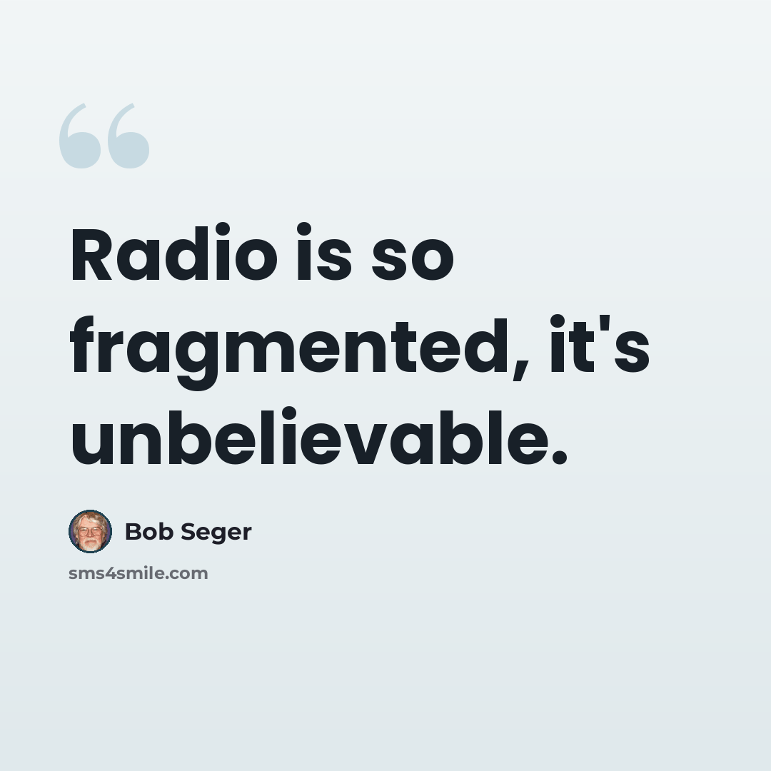 “Radio is so fragmented, it's unbelievable.” quote by Bob Seger