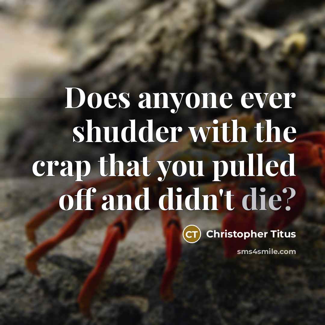 “Does anyone ever shudder with the crap that you pulled off and didn't die?” quote by Christopher Titus