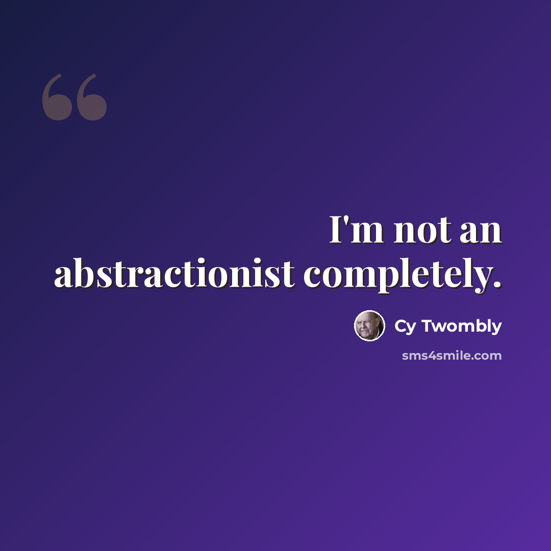“I'm not an abstractionist completely.” quote by Cy Twombly