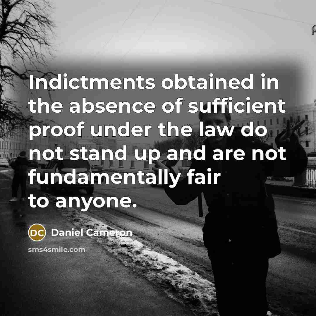 “Indictments obtained in the absence of sufficient proof under the law do not stand up and are not fundamentally fair to anyone.” quote by Daniel Cameron