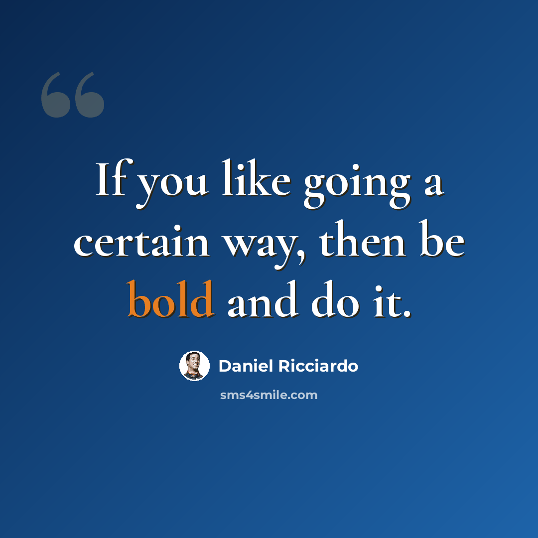 “If you like going a certain way, then be bold and do it.” quote by Daniel Ricciardo