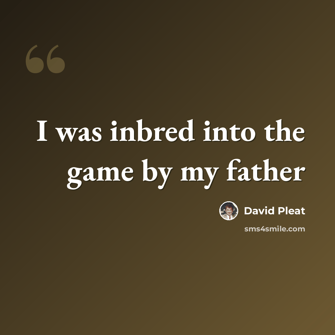 “I was inbred into the game by my father” quote by David Pleat