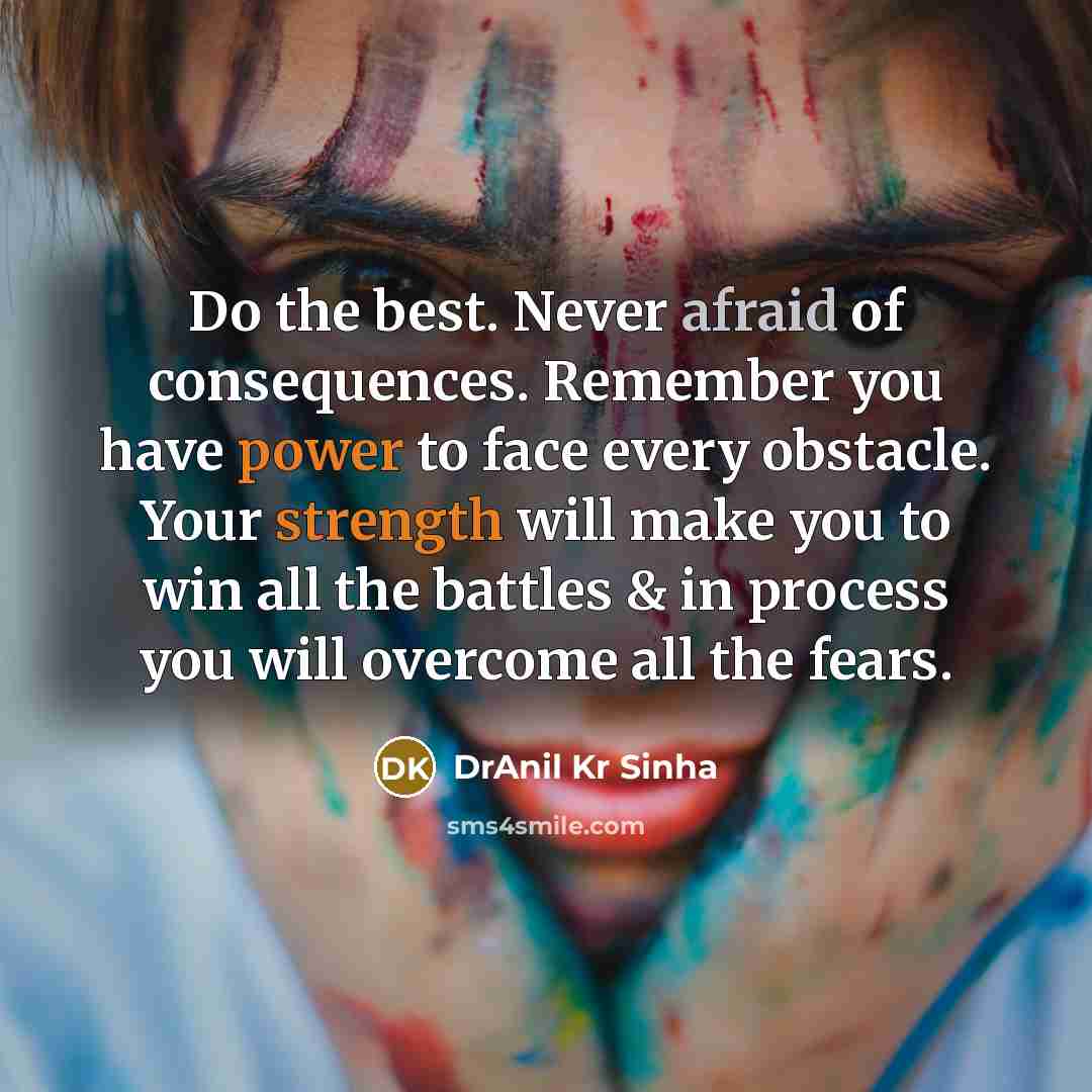 “Do the best. Never afraid of consequences. Remember you have power to face every obstacle. Your strength will make you to win all the battles & in process you will overcome all the fears.” quote by DrAnil Kr Sinha